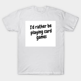 I'd rather be playing card games T-Shirt